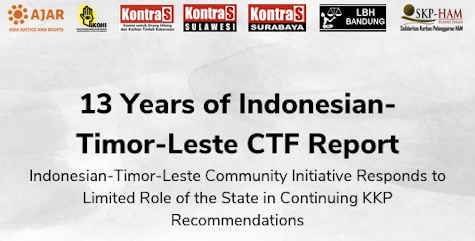 13 Years Of Indonesian-Timor-Leste CTF Report; Indonesian-Timor Leste Community Initiative Responds To Limited Role Of The State In Continuing KKP Recommendations